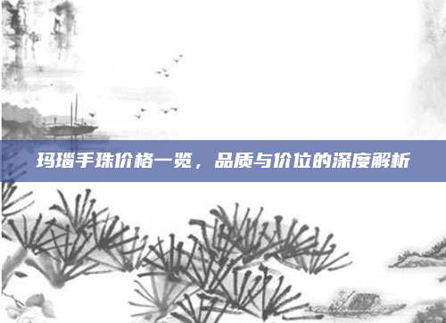 瑪瑙手珠價(jià)格一覽,，品質(zhì)與價(jià)位的深度解析