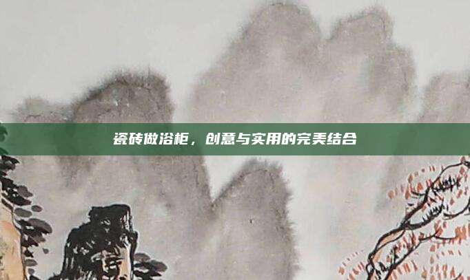 瓷磚做浴柜,，創(chuàng)意與實(shí)用的完美結(jié)合