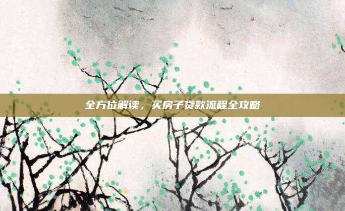 全方位解讀,，買(mǎi)房子貸款流程全攻略