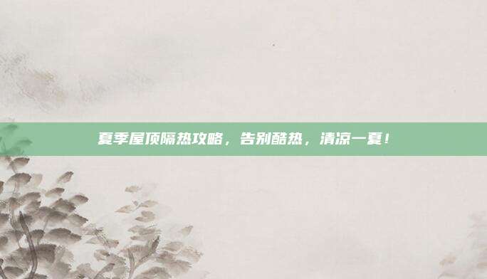 夏季屋頂隔熱攻略,，告別酷熱,，清涼一夏！