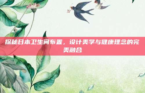 探秘日本衛(wèi)生間布置，設(shè)計(jì)美學(xué)與健康理念的完美融合