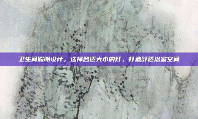 衛(wèi)生間照明設(shè)計(jì),，選擇合適大小的燈，打造舒適浴室空間