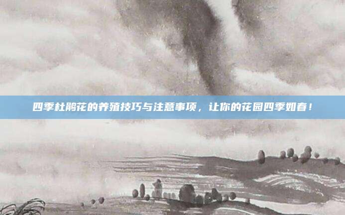 四季杜鵑花的養(yǎng)殖技巧與注意事項(xiàng),，讓你的花園四季如春,！