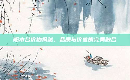 船木臺(tái)價(jià)格揭秘，品質(zhì)與價(jià)值的完美融合