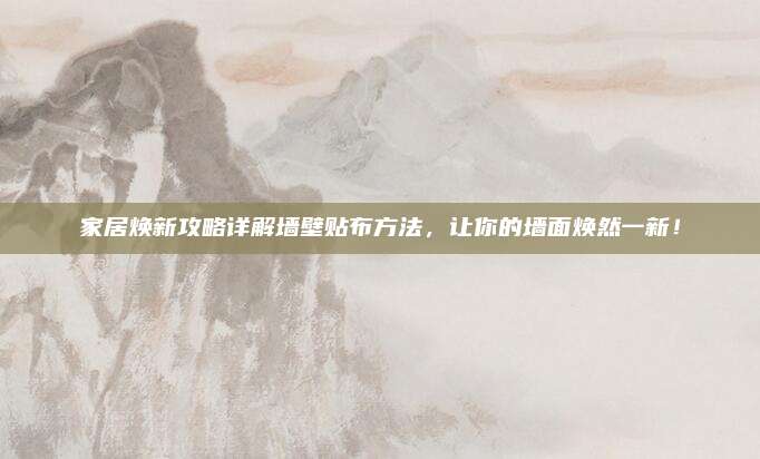 家居煥新攻略詳解墻壁貼布方法,，讓你的墻面煥然一新！