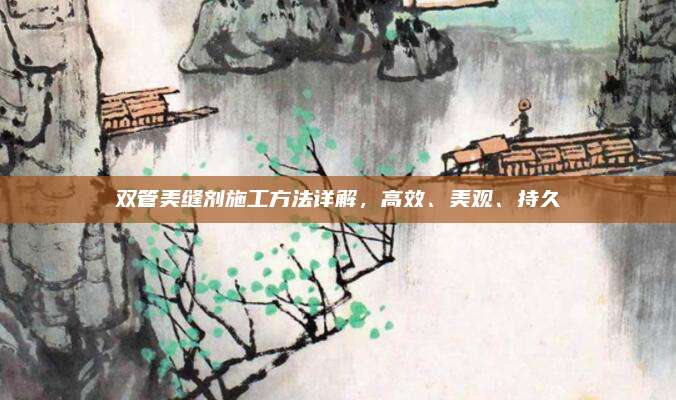 雙管美縫劑施工方法詳解,，高效,、美觀、持久