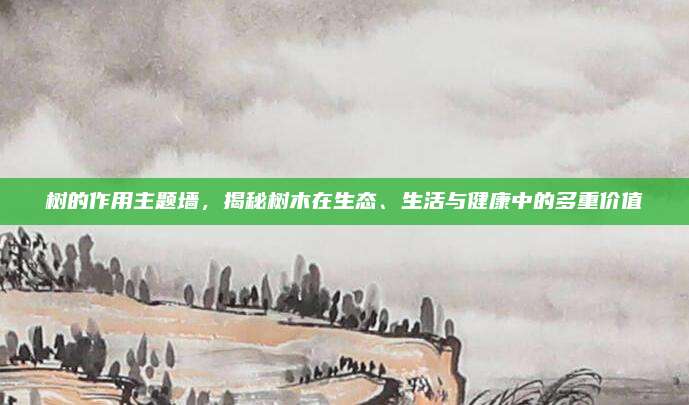 樹(shù)的作用主題墻，揭秘樹(shù)木在生態(tài),、生活與健康中的多重價(jià)值