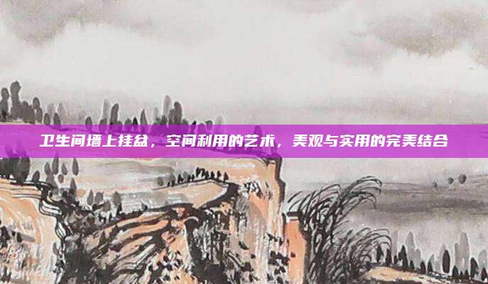 衛(wèi)生間墻上掛盆,，空間利用的藝術(shù)，美觀與實(shí)用的完美結(jié)合