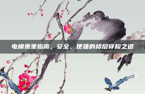 電梯乘坐指南,，安全,、便捷的樓層穿梭之道
