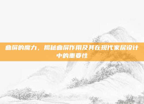 曲屏的魔力,，揭秘曲屏作用及其在現(xiàn)代家居設(shè)計中的重要性