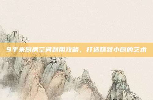 9平米廚房空間利用攻略，打造精致小廚的藝術(shù)