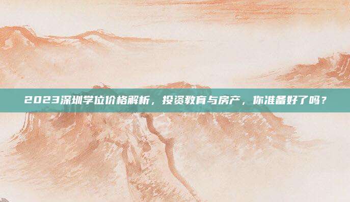 2023深圳學位價格解析，投資教育與房產(chǎn),，你準備好了嗎,？