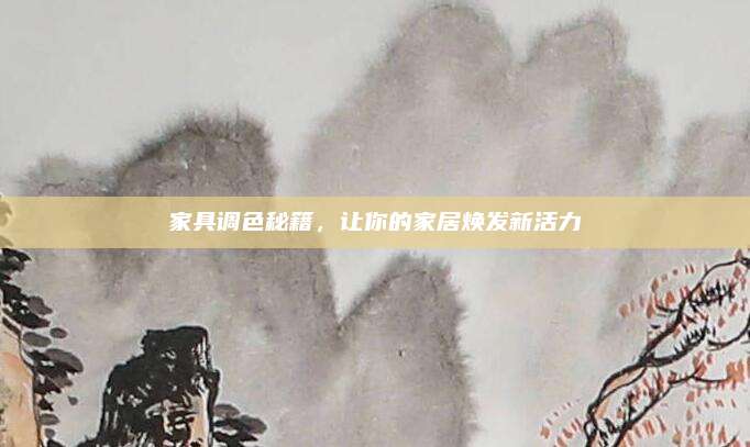 家具調(diào)色秘籍,，讓你的家居煥發(fā)新活力