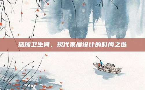 璃玻衛(wèi)生間,，現(xiàn)代家居設計的時尚之選