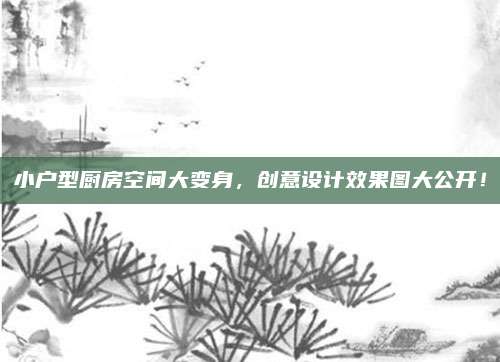 小戶型廚房空間大變身,，創(chuàng)意設計效果圖大公開,！
