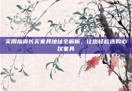 實用指南長實家具地址全解析,，讓您輕松選購心儀家具