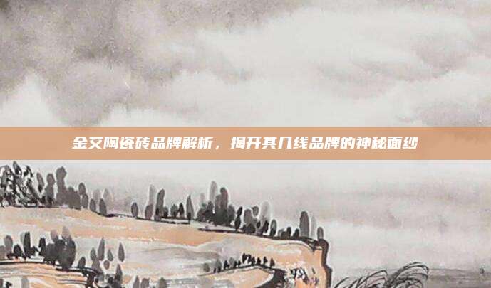 金艾陶瓷磚品牌解析，揭開其幾線品牌的神秘面紗