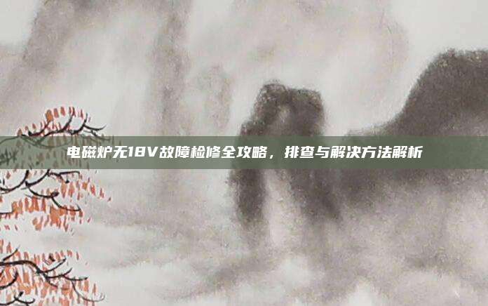 電磁爐無18V故障檢修全攻略，排查與解決方法解析