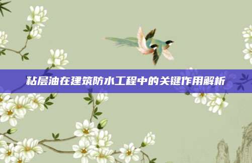 粘層油在建筑防水工程中的關(guān)鍵作用解析