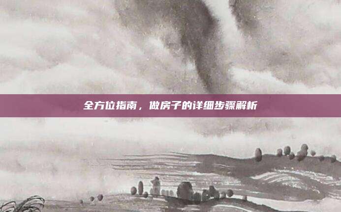 全方位指南，做房子的詳細(xì)步驟解析