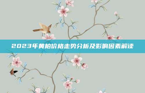 2023年黃柏價(jià)格走勢分析及影響因素解讀