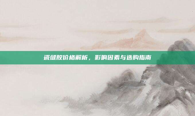 瓷縫膠價(jià)格解析,，影響因素與選購指南