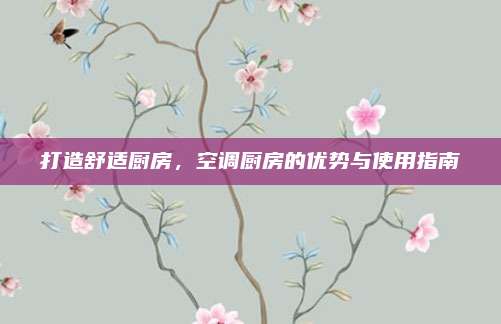 打造舒適廚房,，空調(diào)廚房的優(yōu)勢與使用指南