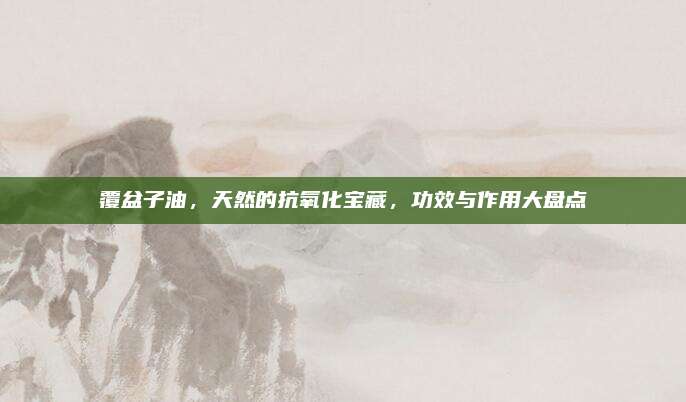 覆盆子油，天然的抗氧化寶藏,，功效與作用大盤點(diǎn)