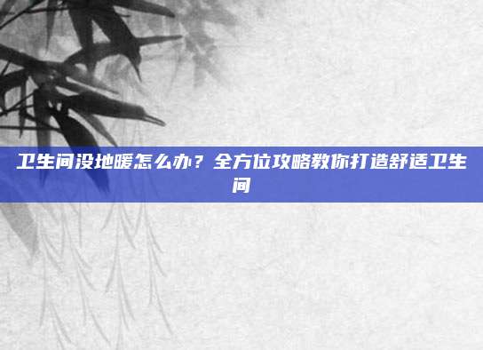 衛(wèi)生間沒地暖怎么辦,？全方位攻略教你打造舒適衛(wèi)生間