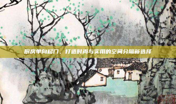 廚房單向移門,，打造時(shí)尚與實(shí)用的空間分隔新選擇