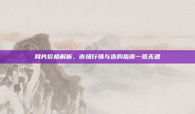網(wǎng)片價(jià)格解析,，市場(chǎng)行情與選購(gòu)指南一覽無遺