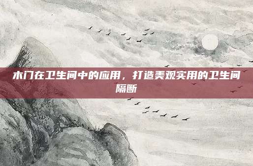 木門在衛(wèi)生間中的應(yīng)用，打造美觀實(shí)用的衛(wèi)生間隔斷