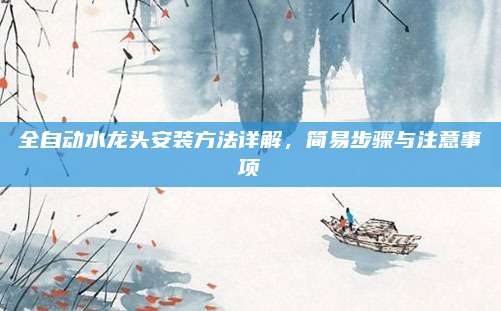 全自動(dòng)水龍頭安裝方法詳解,，簡(jiǎn)易步驟與注意事項(xiàng)