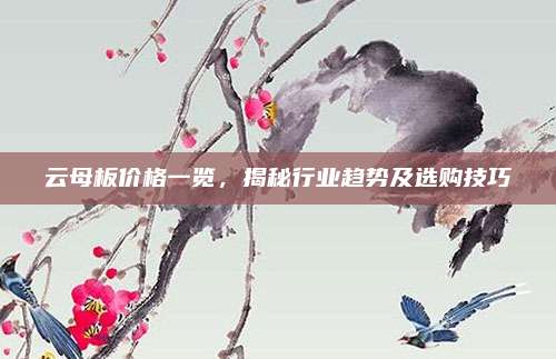 云母板價(jià)格一覽,，揭秘行業(yè)趨勢(shì)及選購(gòu)技巧