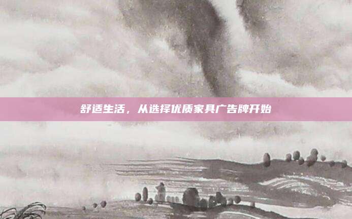 舒適生活，從選擇優(yōu)質(zhì)家具廣告牌開始
