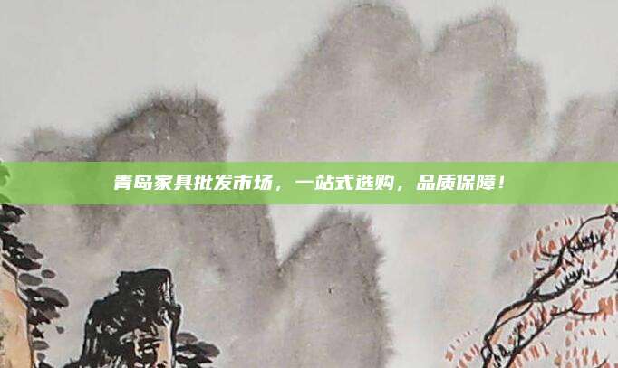 青島家具批發(fā)市場(chǎng)，一站式選購(gòu),，品質(zhì)保障,！