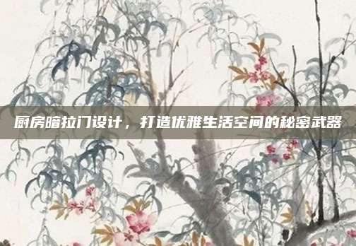 廚房暗拉門設(shè)計(jì),，打造優(yōu)雅生活空間的秘密武器