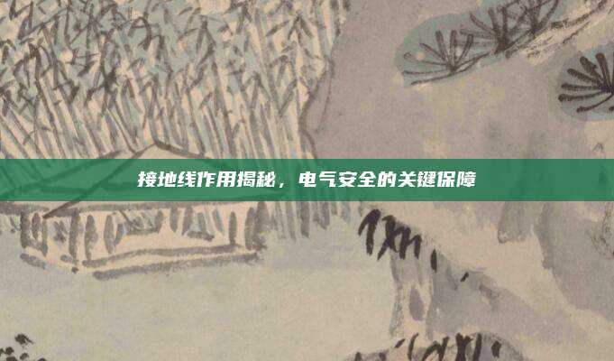 接地線作用揭秘,，電氣安全的關(guān)鍵保障