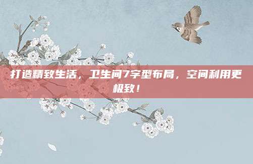 打造精致生活，衛(wèi)生間7字型布局,，空間利用更極致,！