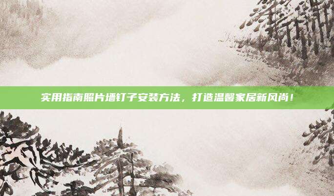 實用指南照片墻釘子安裝方法,，打造溫馨家居新風(fēng)尚,！