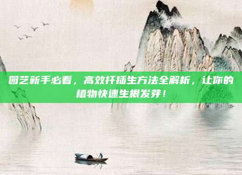 園藝新手必看,，高效扦插生方法全解析,，讓你的植物快速生根發(fā)芽！