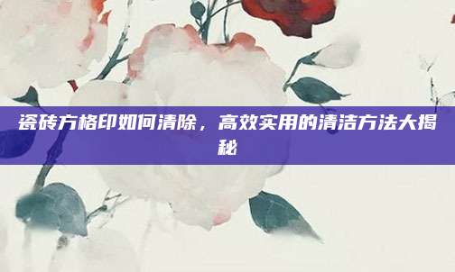 瓷磚方格印如何清除，高效實用的清潔方法大揭秘