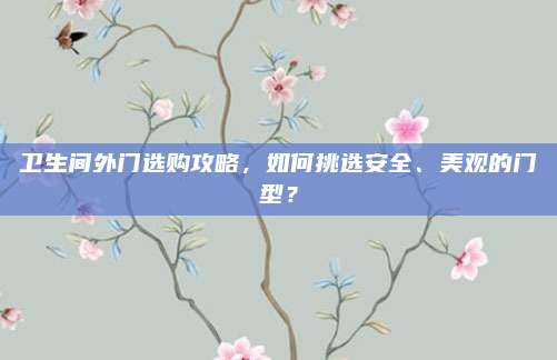 衛(wèi)生間外門選購攻略,，如何挑選安全、美觀的門型,？
