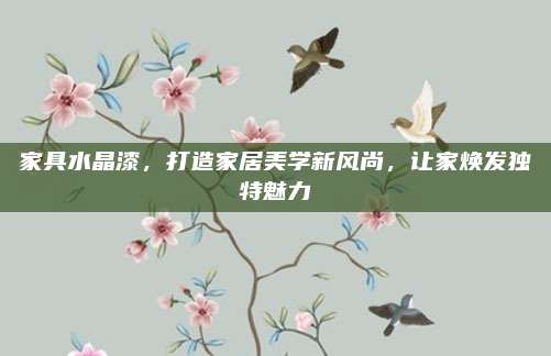 家具水晶漆，打造家居美學(xué)新風(fēng)尚,，讓家煥發(fā)獨(dú)特魅力