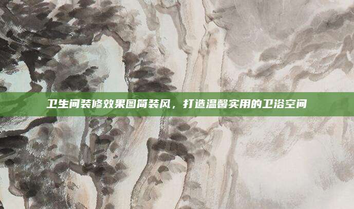 衛(wèi)生間裝修效果圖簡(jiǎn)裝風(fēng),，打造溫馨實(shí)用的衛(wèi)浴空間