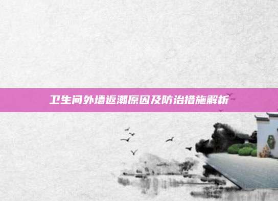 衛(wèi)生間外墻返潮原因及防治措施解析