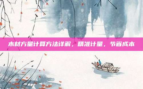 木材方量計算方法詳解,，精準(zhǔn)計量,，節(jié)省成本