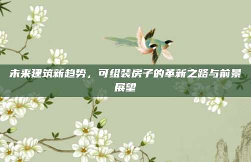 未來建筑新趨勢，可組裝房子的革新之路與前景展望