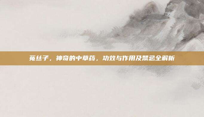 菟絲子,，神奇的中草藥，功效與作用及禁忌全解析