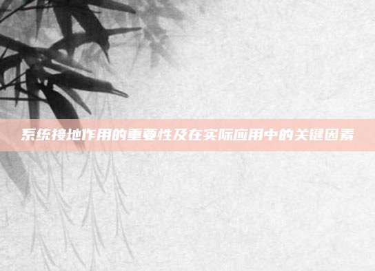 系統(tǒng)接地作用的重要性及在實(shí)際應(yīng)用中的關(guān)鍵因素